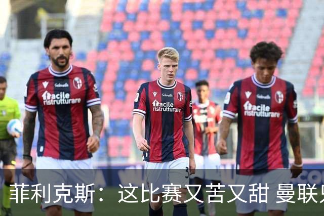 菲利克斯：这比赛又苦又甜 曼联只1次机会就得分了
